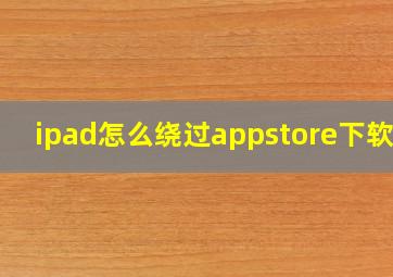 ipad怎么绕过appstore下软件