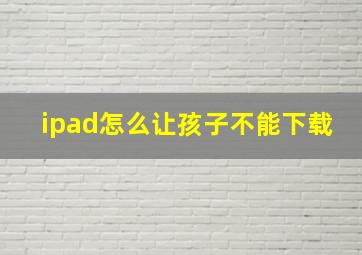 ipad怎么让孩子不能下载