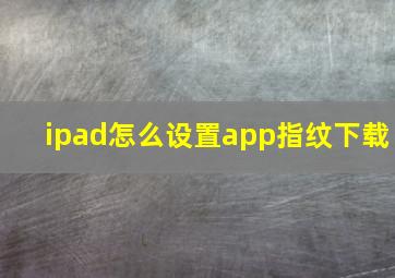 ipad怎么设置app指纹下载