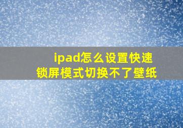 ipad怎么设置快速锁屏模式切换不了壁纸