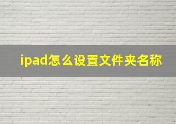 ipad怎么设置文件夹名称