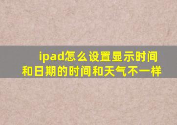 ipad怎么设置显示时间和日期的时间和天气不一样