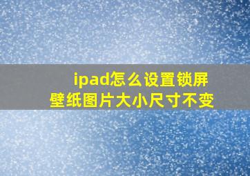 ipad怎么设置锁屏壁纸图片大小尺寸不变