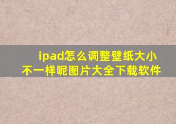 ipad怎么调整壁纸大小不一样呢图片大全下载软件