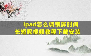 ipad怎么调锁屏时间长短呢视频教程下载安装