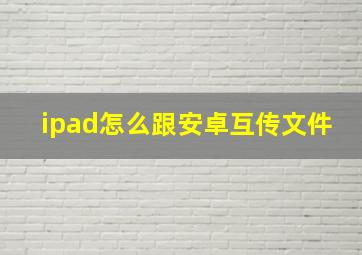 ipad怎么跟安卓互传文件