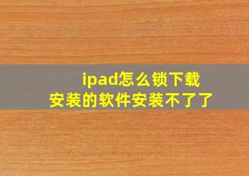 ipad怎么锁下载安装的软件安装不了了