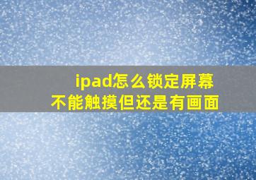 ipad怎么锁定屏幕不能触摸但还是有画面