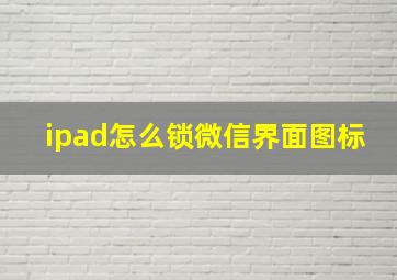 ipad怎么锁微信界面图标