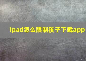 ipad怎么限制孩子下载app