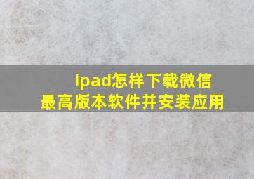 ipad怎样下载微信最高版本软件并安装应用