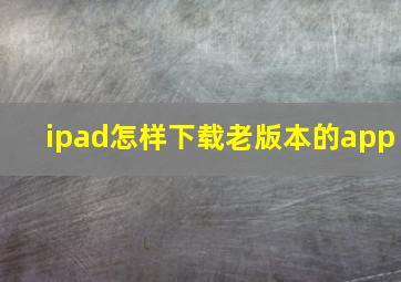 ipad怎样下载老版本的app