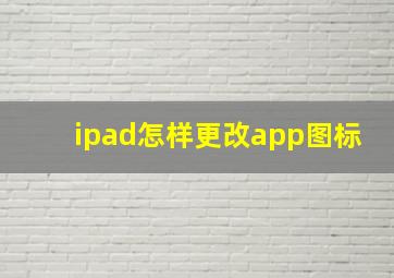 ipad怎样更改app图标