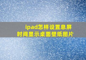 ipad怎样设置息屏时间显示桌面壁纸图片