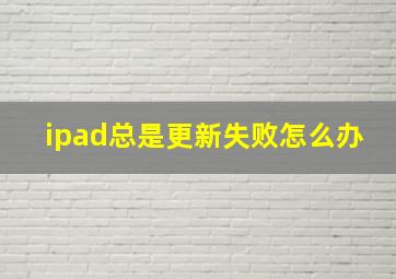 ipad总是更新失败怎么办