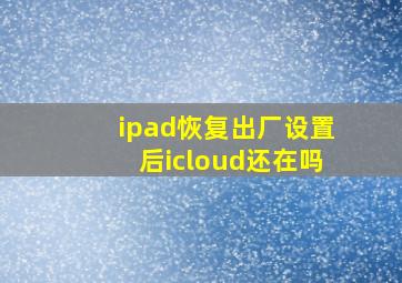 ipad恢复出厂设置后icloud还在吗