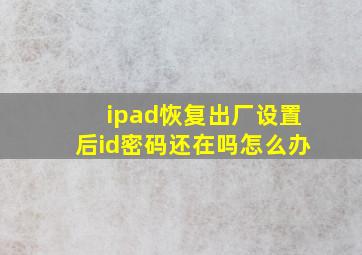 ipad恢复出厂设置后id密码还在吗怎么办