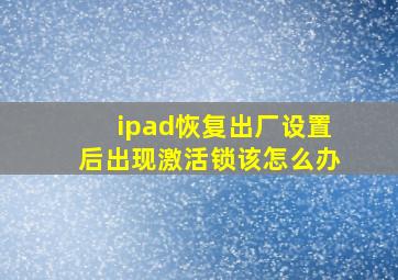 ipad恢复出厂设置后出现激活锁该怎么办