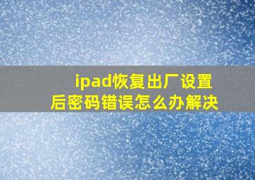 ipad恢复出厂设置后密码错误怎么办解决