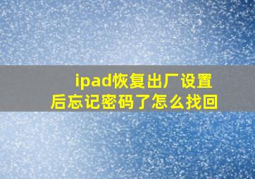 ipad恢复出厂设置后忘记密码了怎么找回