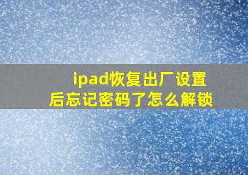 ipad恢复出厂设置后忘记密码了怎么解锁