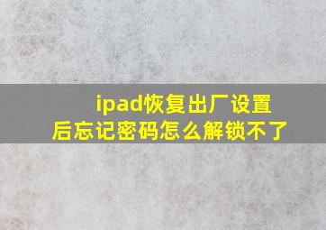 ipad恢复出厂设置后忘记密码怎么解锁不了