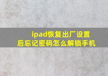 ipad恢复出厂设置后忘记密码怎么解锁手机