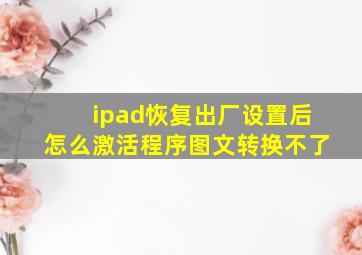 ipad恢复出厂设置后怎么激活程序图文转换不了