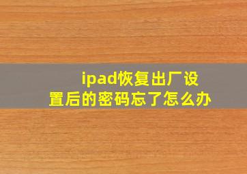 ipad恢复出厂设置后的密码忘了怎么办