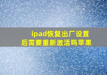 ipad恢复出厂设置后需要重新激活吗苹果