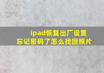 ipad恢复出厂设置忘记密码了怎么找回照片