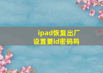 ipad恢复出厂设置要id密码吗