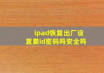 ipad恢复出厂设置要id密码吗安全吗