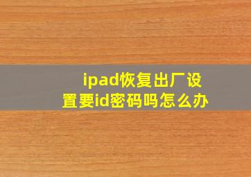 ipad恢复出厂设置要id密码吗怎么办