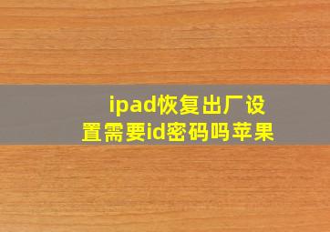 ipad恢复出厂设置需要id密码吗苹果