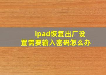 ipad恢复出厂设置需要输入密码怎么办