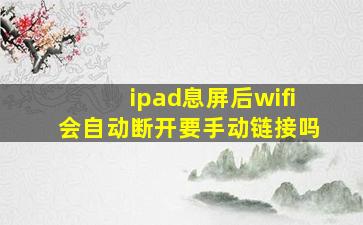 ipad息屏后wifi会自动断开要手动链接吗