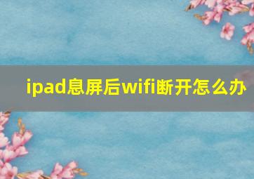 ipad息屏后wifi断开怎么办