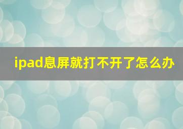 ipad息屏就打不开了怎么办