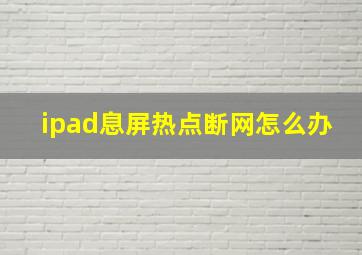 ipad息屏热点断网怎么办