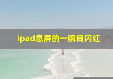 ipad息屏的一瞬间闪红