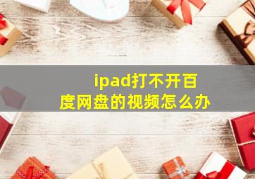 ipad打不开百度网盘的视频怎么办