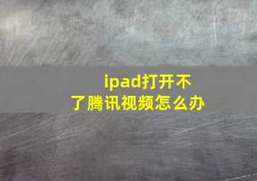 ipad打开不了腾讯视频怎么办