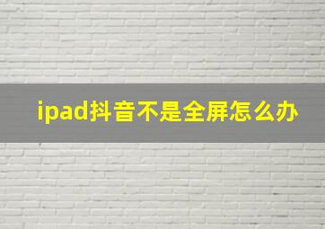 ipad抖音不是全屏怎么办