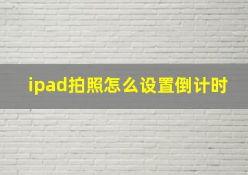 ipad拍照怎么设置倒计时