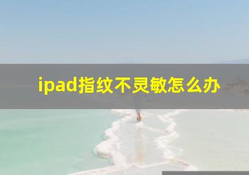 ipad指纹不灵敏怎么办