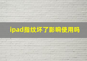 ipad指纹坏了影响使用吗