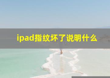 ipad指纹坏了说明什么