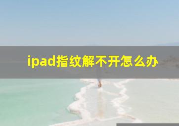 ipad指纹解不开怎么办