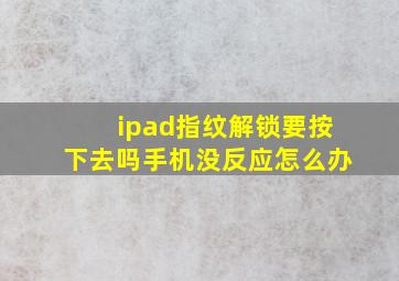 ipad指纹解锁要按下去吗手机没反应怎么办